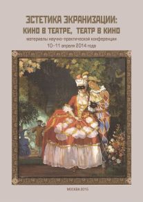 Эстетика экранизации: кино в театре, театр в кино. Материалы научно-практической конференции 10–11 апреля 2014 года