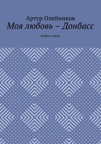 Моя любовь – Донбасс. Война и люди