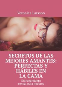 Secretos de las mejores amantes: perfectas y h?biles en la cama. Entrenamiento sexual para mujeres