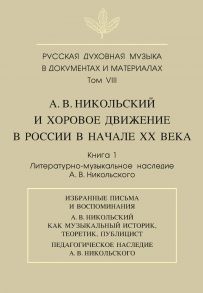 Русская духовная музыка в документах и материалах. Том VIII. А. В. Никольский и хоровое движение в России в начале XX века. Книга 1. Литературно-музыкальное наследие А. В. Никольского