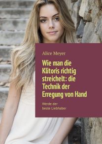 Wie man die Klitoris richtig streichelt: die Technik der Erregung von Hand. Werde der beste Liebhaber