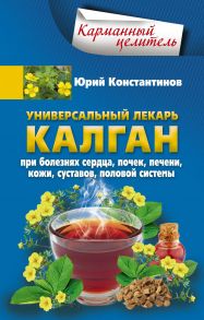 Универсальный лекарь калган. При болезнях сердца, почек, печени, кожи, суставов, половой системы