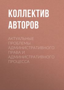 Актуальные проблемы административного права и административного процесса