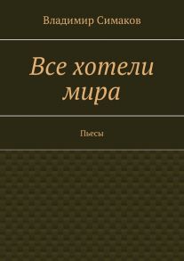 Все хотели мира. Пьесы