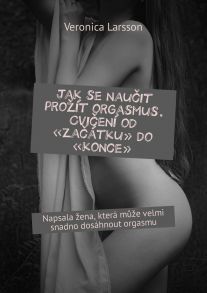 Jak se nau?it pro??t orgasmus. Cvi?en? od «za??tku» do «konce». Napsala ?ena, kter? m??e velmi snadno dos?hnout orgasmu