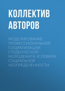 Моделирование профессиональной социализации студенческой молодежи в условиях социальной неопределенности