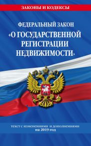 Федеральный закон «О государственной регистрации недвижимости». Текст с изменениями и дополнениями на 2019 год