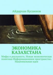 Экономика Казахстана. Мифы и реальность. Новая экономическая политика Информационное пространство. Национальная идея