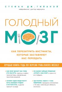 Голодный мозг. Как перехитрить инстинкты, которые заставляют нас переедать