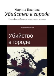 Убийство в городе. Философско-публицистическая повесть-детектив