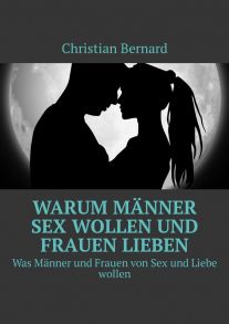 Warum M?nner Sex wollen und Frauen lieben. Was M?nner und Frauen von Sex und Liebe wollen