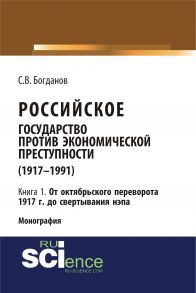 Российское государство против экономической преступности (1917–1991). Кн. 1. От Октябрьского переворота 1917 г. – до свертывания нэпа