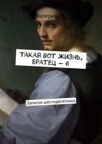 Такая вот жизнь, братец – 6. Записки шестидесятника