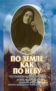 По земле, как по небу. О схимомонахине Гаврииле (Александровой) – духовной дочери святого праведного Алексия (Мечёва)