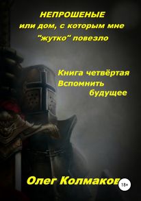 Непрошеные, или Дом, с которым мне «жутко» повезло. Книга четвёртая. Вспомнить будущее