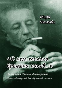 «В нем только времени напев…». Биография Натана Альтермана. Серия «Серебряный век ивритской поэзии»