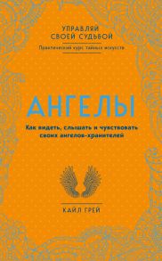 Ангелы. Как видеть, слышать и чувствовать своих ангелов-хранителей