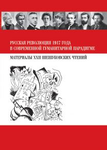 Русская революция 1917 года в современной гуманитарной парадигме. Материалы XXII Шешуковских чтений