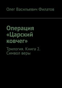 Операция «Царский ковчег». Трилогия. Книга 2. Символ веры