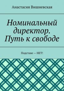 Номинальный директор. Путь к свободе. Подставе – НЕТ!