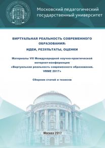 Виртуальная реальность современного образования: идеи, результаты, оценки. Материалы VII Международной научно-практической интернет-конференции «Виртуальная реальность современного образования. VRME 2017» : сборник статей и тезисов (г. Москва, 2–6 октября