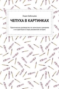 Чепуха в картинках. Практическое руководство по написанию сценариев и их адаптации в виде рисованной истории