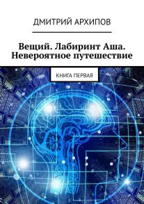 Вещий. Лабиринт Аша. Невероятное путешествие. Книга первая