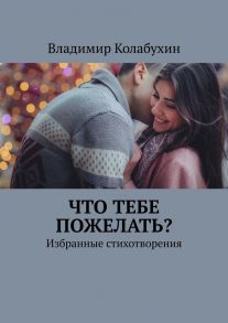 Что тебе пожелать? Избранные стихотворения