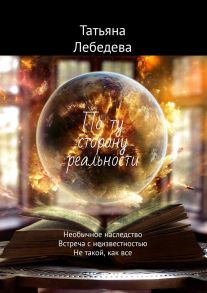 По ту сторону реальности. Необычное наследство. Встреча с неизвестностью. Не такой, как все