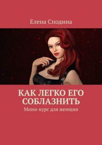 Как легко его соблазнить. Мини-курс для женщин