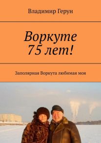 Воркуте 75 лет! Заполярная Воркута любимая моя