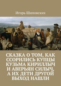 Сказка о том, как ссорились купцы Кузьма Кириллыч и Аверьян Силыч, а их дети другой выход нашли. Новелла-сказка