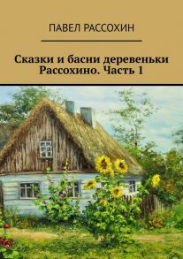 Сказки и басни деревеньки Рассохино. Часть 1