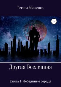 Другая Вселенная. Книга 1. Лебединые сердца