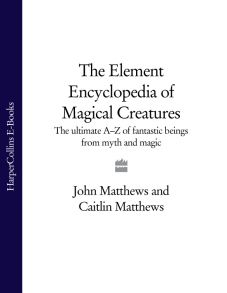 The Element Encyclopedia of Magical Creatures: The Ultimate A–Z of Fantastic Beings from Myth and Magic