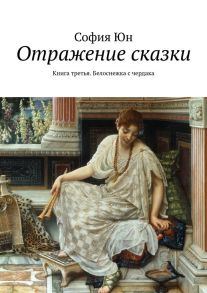 Отражение сказки. Книга третья. Белоснежка с чердака