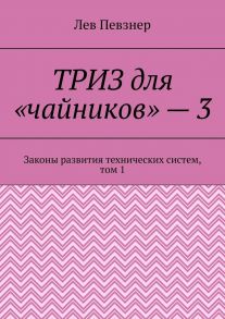 ТРИЗ для «чайников» – 3. Законы развития технических систем, том 1