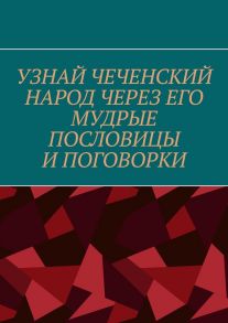 Узнай чеченский народ через его мудрые пословицы и поговорки