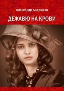 Дежавю на крови. История о том, что получает мужчина, готовый на все ради любви