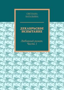 Декабрьское испытание. Любовный роман. Часть 1