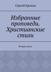 Избранные проповеди. Христианские стихи. Вторая часть