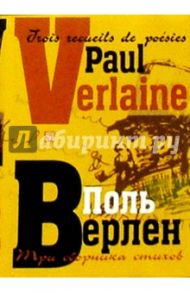 Три сборника стихов. - На французском языке с параллельным русским языком / Верлен Поль