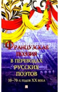 Французская поэзия в переводах рус. поэтов 10-70-х г. ХХ в.: Сб. - На фр. яз. с парал. рус. текстом