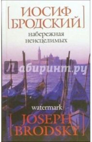 Набережная неисцелимых/Watermark: Эссе (на русском и английском языках) / Бродский Иосиф Александрович