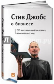 Стив Джобс о бизнесе. 250 высказываний человека, изменившего мир / Джобс Стив