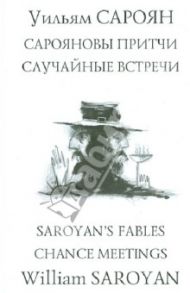 Сарояновы притчи. Случайные встречи = Saroyan`s Fables. Chance Meetings / Сароян Уильям