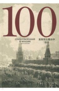 100 стихотворений о Москве. Антология. С параллельным переводом на китайский язык / Бунин Иван Алексеевич, Блок Александр Александрович, Визбор Юрий Иосифович