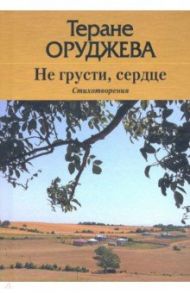 Не грусти, сердце. Стихотворения (на лезгинском и русском языках) / Оруджева Теране