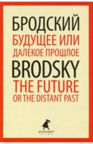 Будущее или далекое прошлое=The Future, or The Dis / Бродский Иосиф Александрович