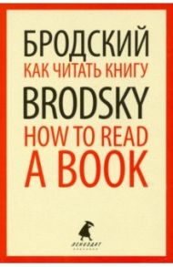 Как читать книгу = How to Read a Book: избранные эссе / Бродский Иосиф Александрович